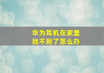 华为耳机在家里找不到了怎么办