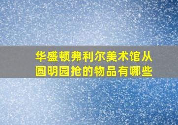 华盛顿弗利尔美术馆从圆明园抢的物品有哪些