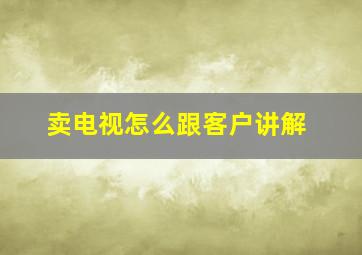 卖电视怎么跟客户讲解