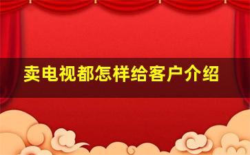 卖电视都怎样给客户介绍