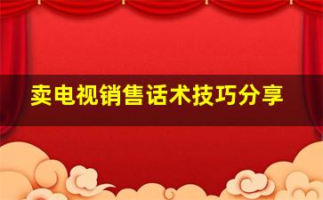 卖电视销售话术技巧分享