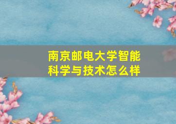 南京邮电大学智能科学与技术怎么样