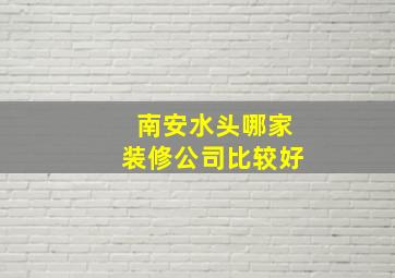 南安水头哪家装修公司比较好