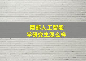 南邮人工智能学研究生怎么样