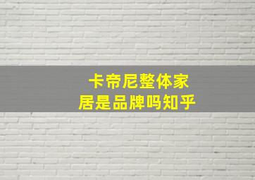 卡帝尼整体家居是品牌吗知乎