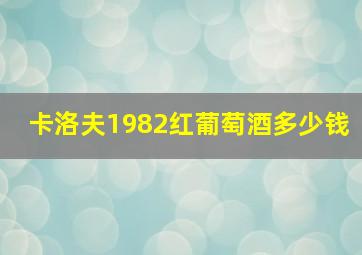 卡洛夫1982红葡萄酒多少钱