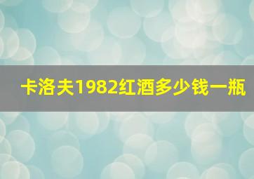 卡洛夫1982红酒多少钱一瓶