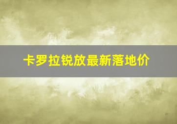 卡罗拉锐放最新落地价