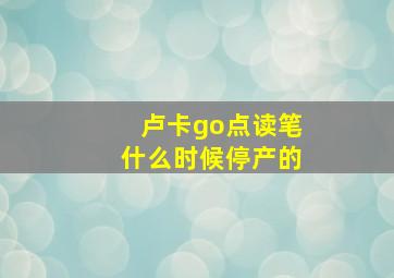 卢卡go点读笔什么时候停产的