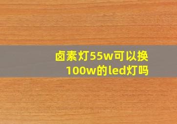 卤素灯55w可以换100w的led灯吗