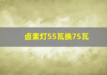 卤素灯55瓦换75瓦