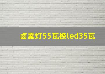 卤素灯55瓦换led35瓦