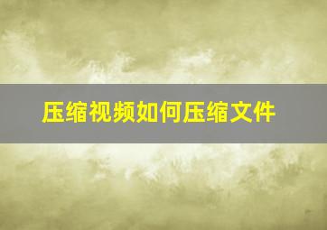 压缩视频如何压缩文件