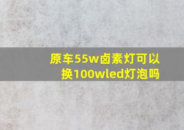 原车55w卤素灯可以换100wled灯泡吗