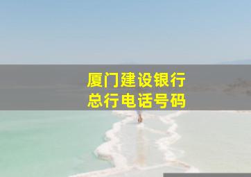 厦门建设银行总行电话号码