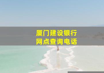 厦门建设银行网点查询电话