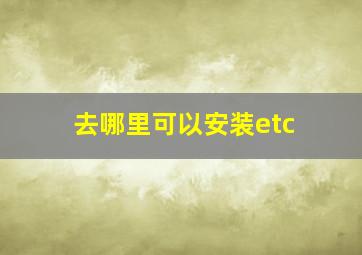 去哪里可以安装etc