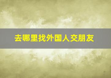 去哪里找外国人交朋友