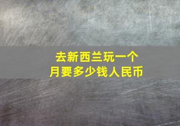 去新西兰玩一个月要多少钱人民币