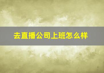 去直播公司上班怎么样