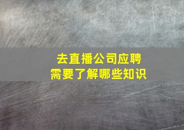 去直播公司应聘需要了解哪些知识