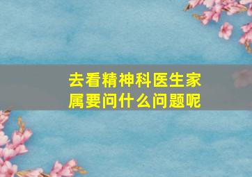 去看精神科医生家属要问什么问题呢