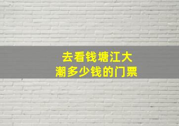 去看钱塘江大潮多少钱的门票