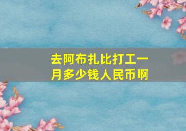 去阿布扎比打工一月多少钱人民币啊