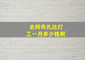 去阿布扎比打工一月多少钱啊