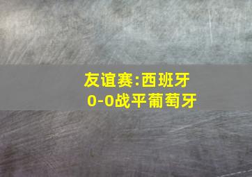 友谊赛:西班牙0-0战平葡萄牙