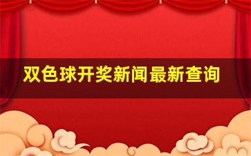 双色球开奖新闻最新查询