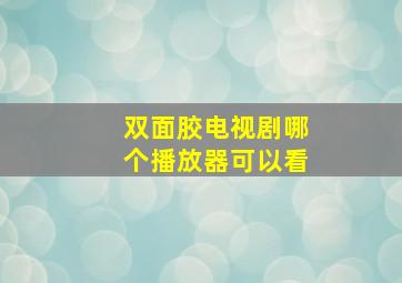 双面胶电视剧哪个播放器可以看