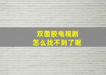 双面胶电视剧怎么找不到了呢