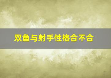 双鱼与射手性格合不合