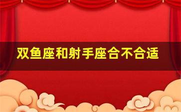 双鱼座和射手座合不合适