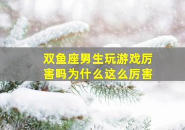 双鱼座男生玩游戏厉害吗为什么这么厉害