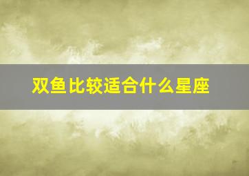 双鱼比较适合什么星座