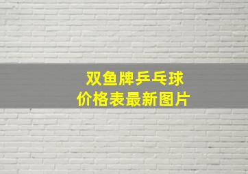 双鱼牌乒乓球价格表最新图片