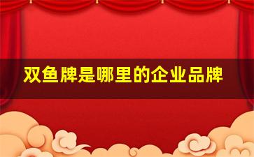 双鱼牌是哪里的企业品牌