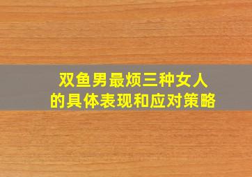 双鱼男最烦三种女人的具体表现和应对策略