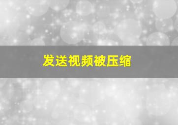 发送视频被压缩