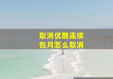 取消优酷连续包月怎么取消