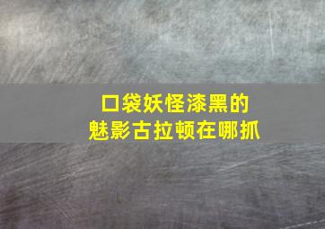 口袋妖怪漆黑的魅影古拉顿在哪抓