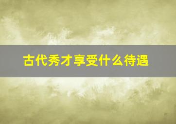 古代秀才享受什么待遇