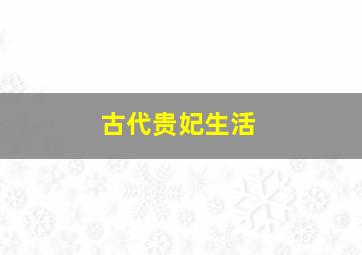 古代贵妃生活