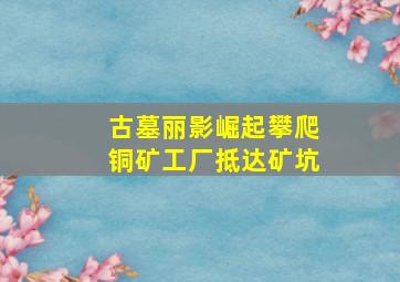 古墓丽影崛起攀爬铜矿工厂抵达矿坑