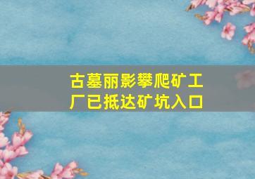 古墓丽影攀爬矿工厂已抵达矿坑入口