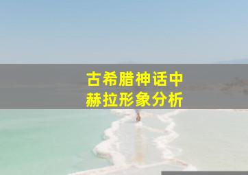 古希腊神话中赫拉形象分析