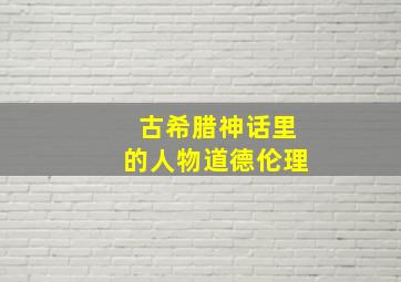 古希腊神话里的人物道德伦理