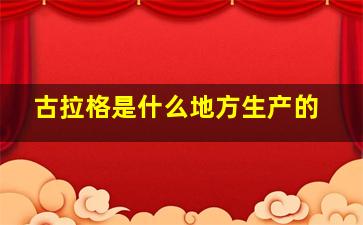 古拉格是什么地方生产的